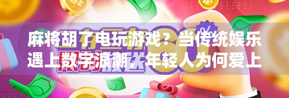 麻将胡了电玩游戏?当传统娱乐遇上数字浪潮,年轻人为何爱上了线上斗地主?