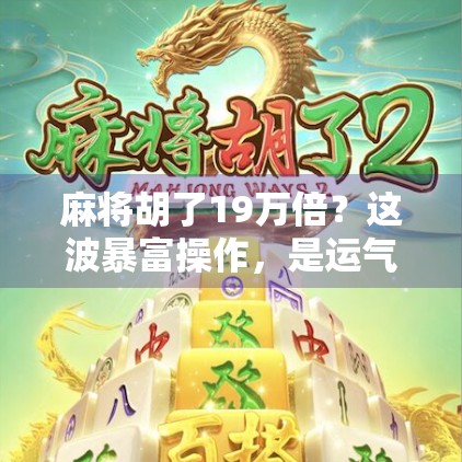 麻将胡了19万倍？这波暴富操作，是运气还是套路？