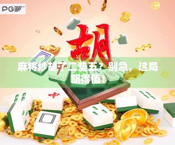 麻将炒胡了二垫五？别急，这局胡得值！