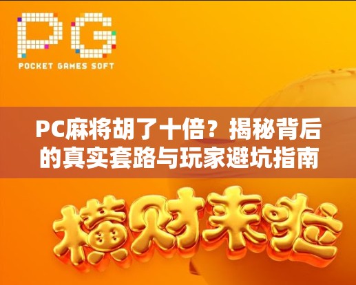 PC麻将胡了十倍？揭秘背后的真实套路与玩家避坑指南！
