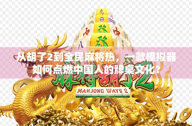 从胡了2到全民麻将热,一款模拟器如何点燃中国人的牌桌文化? 从胡了2到全民麻将热,一款模拟器如何点燃中国人的牌桌文化?