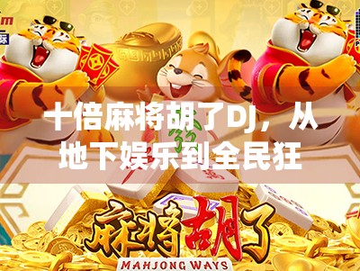 十倍麻将胡了DJ,从地下娱乐到全民狂欢的音乐+游戏新爆点! 十倍麻将胡了DJ,从地下娱乐到全民狂欢的音乐+游戏新爆点!