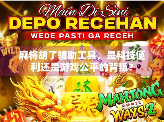 麻将胡了辅助工具，是科技便利还是游戏公平的背叛？