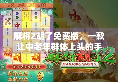 麻将2胡了免费版，一款让中老年群体上头的手机游戏，到底藏着什么秘密？