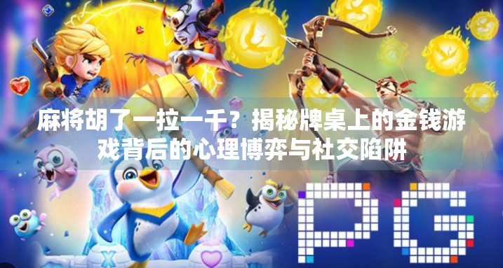 麻将胡了一拉一千？揭秘牌桌上的金钱游戏背后的心理博弈与社交陷阱