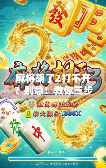 麻将胡了2打不开？别急！教你三步搞定，重拾牌桌快乐！