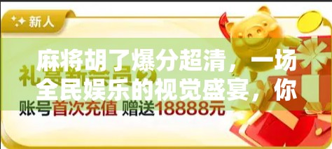 麻将胡了爆分超清，一场全民娱乐的视觉盛宴，你真的看懂了吗？