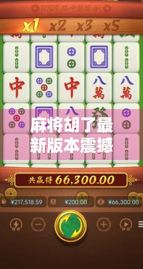 麻将胡了最新版本震撼上线！玩法升级、福利翻倍，你还在等什么？