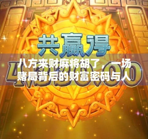八方来财麻将胡了，一场赌局背后的财富密码与人性博弈