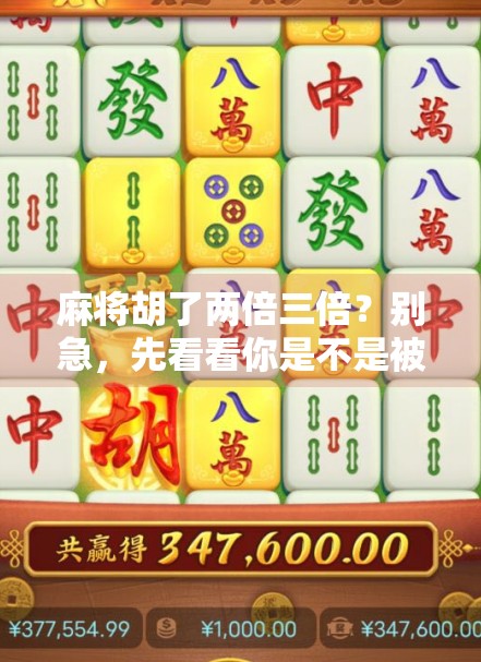麻将胡了两倍三倍？别急，先看看你是不是被倍数陷阱骗了！