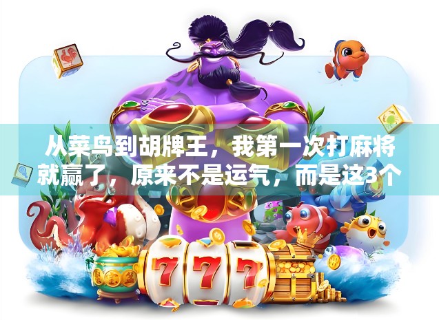 从菜鸟到胡牌王，我第一次打麻将就赢了，原来不是运气，而是这3个关键细节！