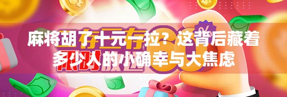 麻将胡了十元一拉?这背后藏着多少人的小确幸与大焦虑