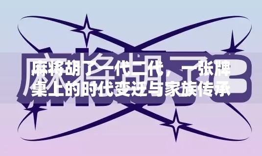 麻将胡了一代二代，一张牌桌上的时代变迁与家族传承