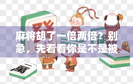 麻将胡了一倍两倍?别急,先看看你是不是被伪幸运骗了!