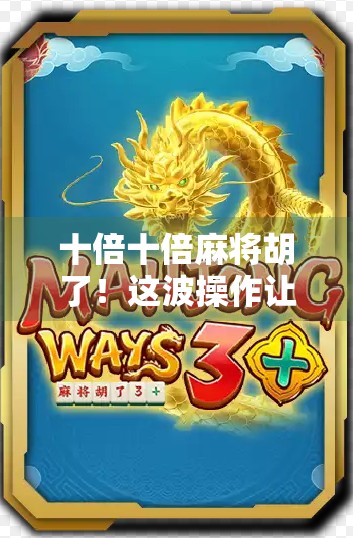 十倍十倍麻将胡了！这波操作让牌友惊呆，是运气还是玄学？