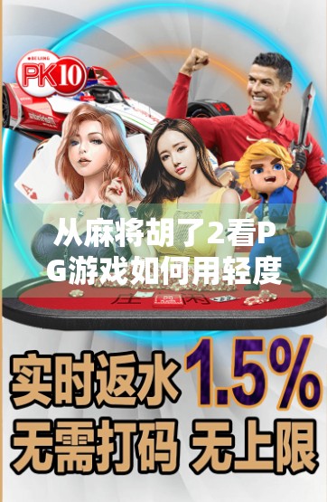 从麻将胡了2看PG游戏如何用轻度玩法撬动全民娱乐新生态