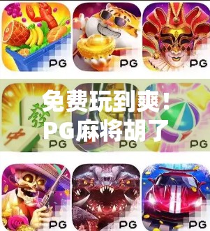 免费玩到爽!PG麻将胡了免费版,是真香还是陷阱?深度测评来了! 免费玩到爽!PG麻将胡了免费版,是真香还是陷阱?深度测评来了!