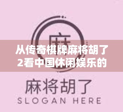 从传奇棋牌麻将胡了2看中国休闲娱乐的数字化跃迁