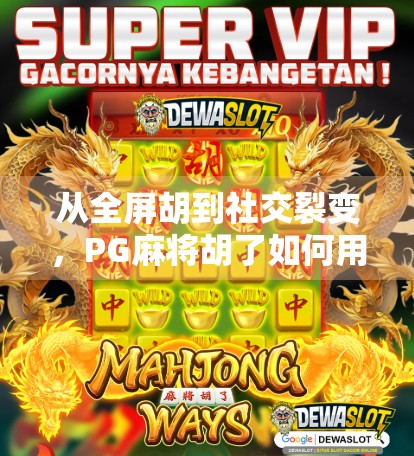 从全屏胡到社交裂变，PG麻将胡了如何用玩法创新引爆短视频流量？