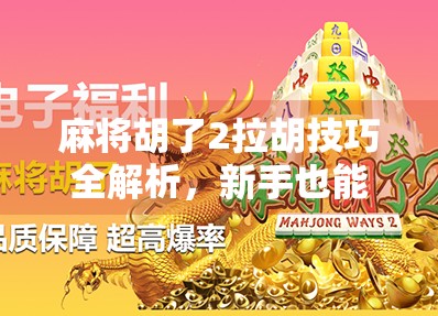 麻将胡了2拉胡技巧全解析,新手也能秒变高手的实战秘籍!