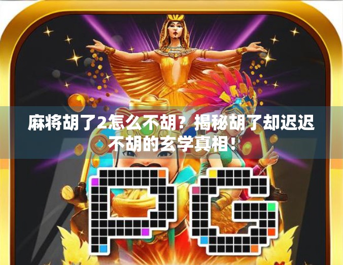 麻将胡了2怎么不胡?揭秘胡了却迟迟不胡的玄学真相!