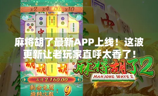 麻将胡了最新APP上线！这波更新让老玩家直呼太香了！