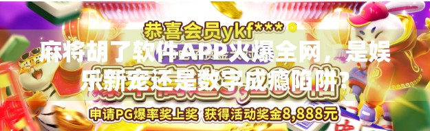 麻将胡了软件APP火爆全网，是娱乐新宠还是数字成瘾陷阱？