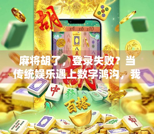 麻将胡了,登录失败?当传统娱乐遇上数字鸿沟,我们该何去何从?