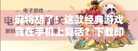 麻将胡了！这款经典游戏竟在手机上复活？下载即玩，老少皆宜的全民娱乐新宠！