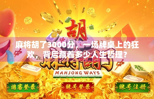 麻将胡了3000分，一场牌桌上的狂欢，背后藏着多少人生哲理？