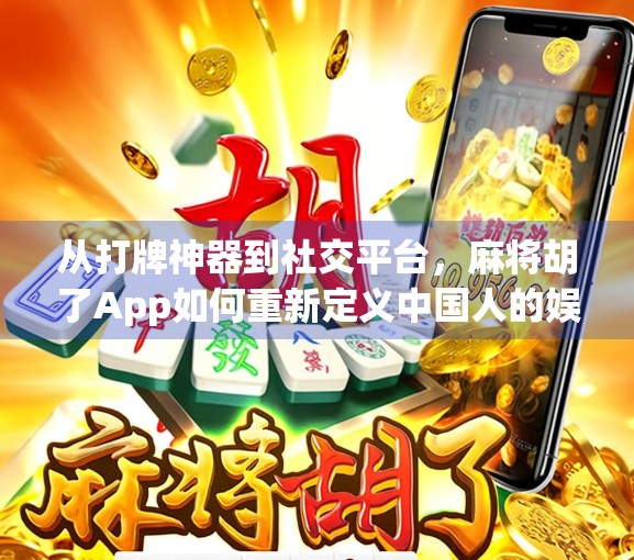从打牌神器到社交平台，麻将胡了App如何重新定义中国人的娱乐方式？