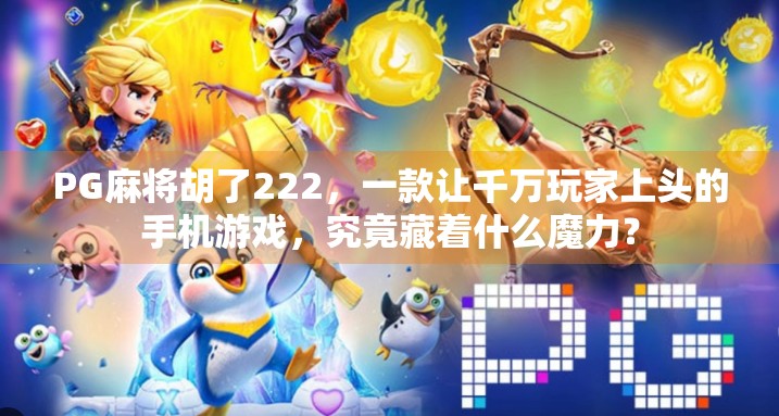 PG麻将胡了222，一款让千万玩家上头的手机游戏，究竟藏着什么魔力？