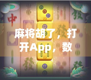 麻将胡了,打开App,数字时代下的娱乐新生态与社交革命