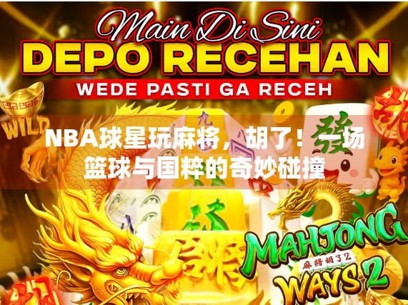 NBA球星玩麻将，胡了！一场篮球与国粹的奇妙碰撞