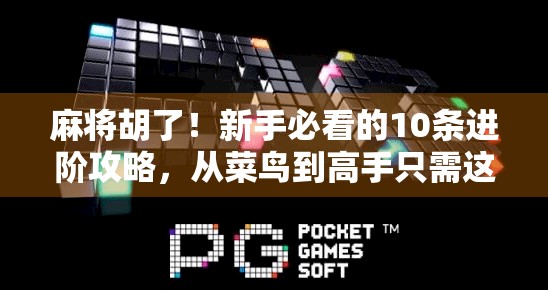 麻将胡了！新手必看的10条进阶攻略，从菜鸟到高手只需这一步！