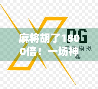 麻将胡了1800倍！一场神仙局背后的财富密码与人性博弈