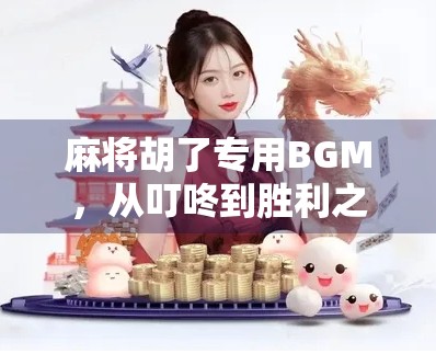 麻将胡了专用BGM，从叮咚到胜利之音，为什么我们总在牌桌上听它？