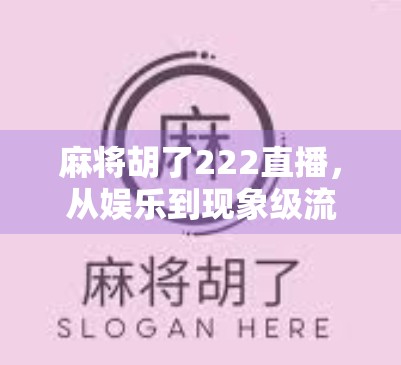 麻将胡了222直播，从娱乐到现象级流量密码，这波胡牌真不是偶然！