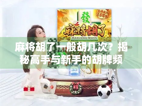 麻将胡了一般胡几次？揭秘高手与新手的胡牌频率真相！