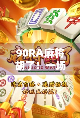 90RA麻将胡了！一场运气爆棚的社交狂欢背后，藏着年轻人的解压密码