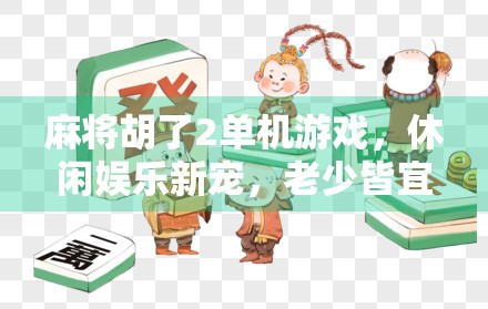 麻将胡了2单机游戏，休闲娱乐新宠，老少皆宜的中国智慧盛宴！