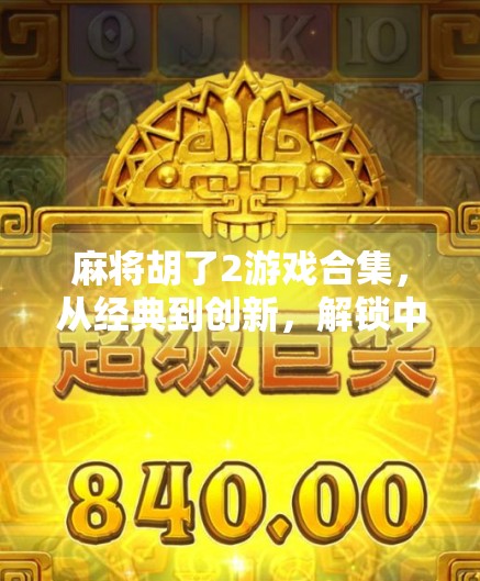 麻将胡了2游戏合集，从经典到创新，解锁中国式休闲娱乐的无限可能！