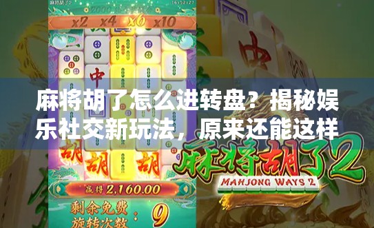 麻将胡了怎么进转盘？揭秘娱乐社交新玩法，原来还能这样赢！