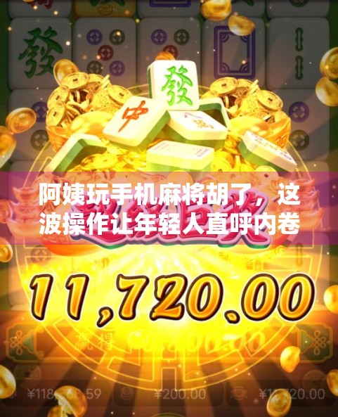阿姨玩手机麻将胡了，这波操作让年轻人直呼内卷！