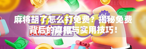 麻将胡了怎么打免费？揭秘免费背后的真相与实用技巧！