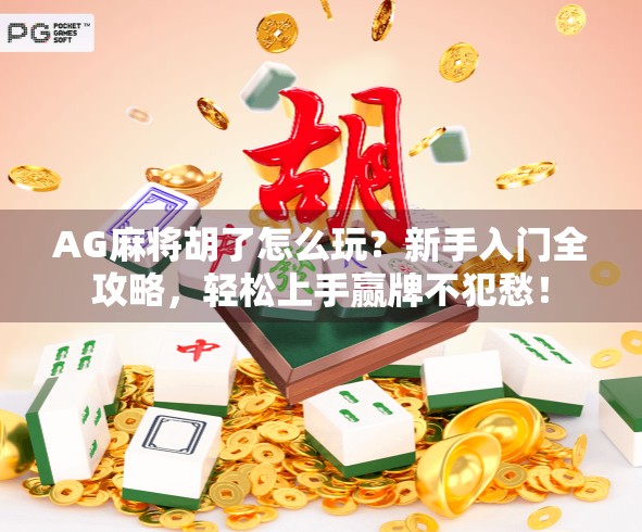 AG麻将胡了怎么玩？新手入门全攻略，轻松上手赢牌不犯愁！