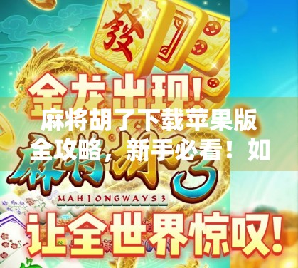 麻将胡了下载苹果版全攻略,新手必看!如何在iPhone上畅玩这款国民级棋牌游戏?