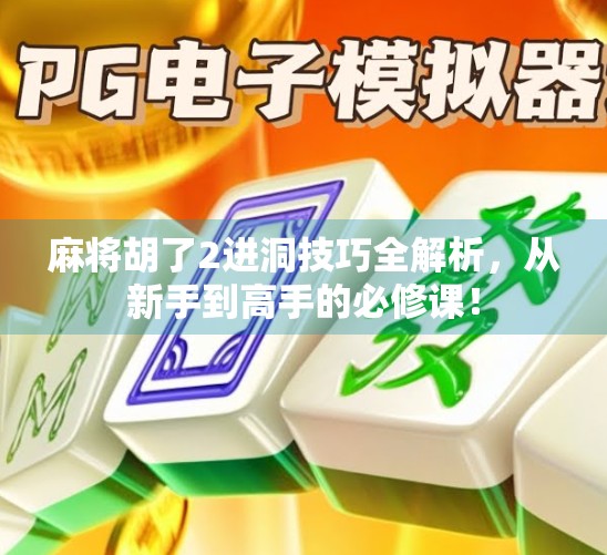 麻将胡了2进洞技巧全解析,从新手到高手的必修课!