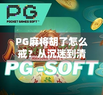 PG麻将胡了怎么戒？从沉迷到清醒，我用了三个月彻底摆脱牌桌瘾