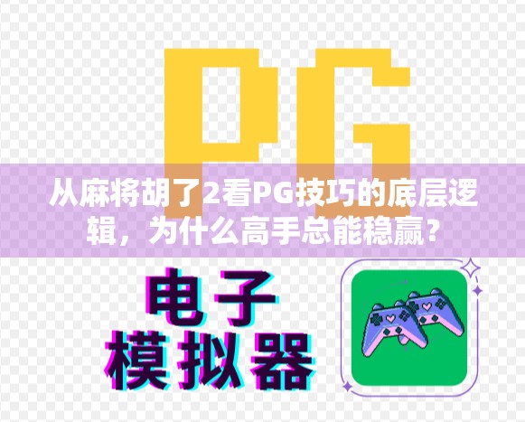 从麻将胡了2看PG技巧的底层逻辑，为什么高手总能稳赢？